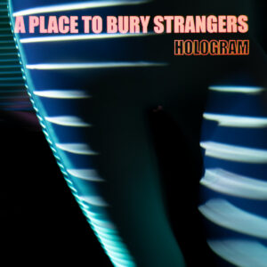 A Place to bury Strangers "Hologram"